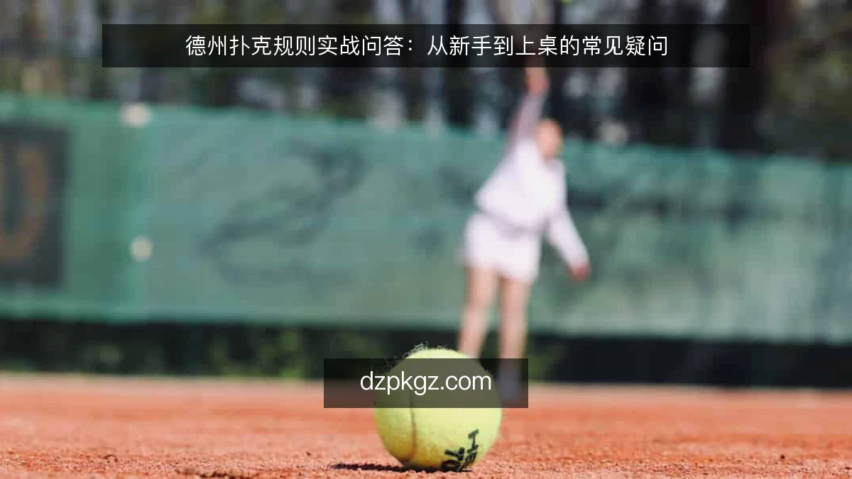 德州扑克规则实战问答：从新手到上桌的常见疑问