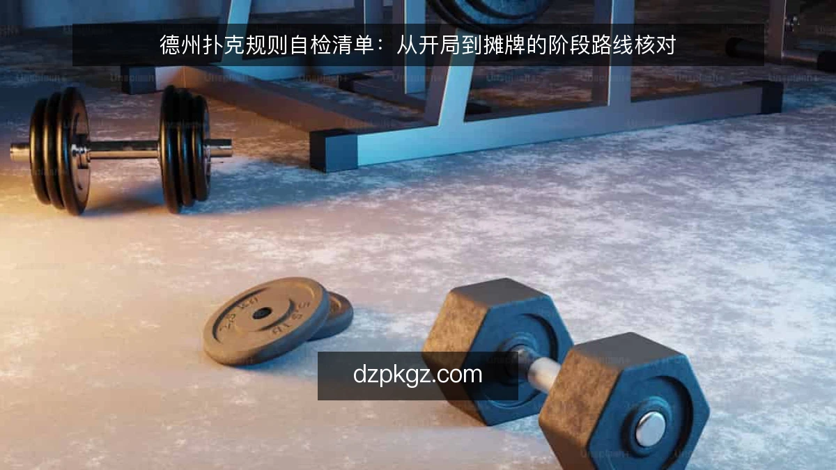 德州扑克规则自检清单：从开局到摊牌的阶段路线核对