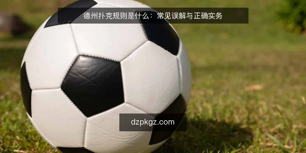 德州扑克规则是什么:常见误解与正确实务 — 德州扑克规则是什么:一个清晰的定义 配图