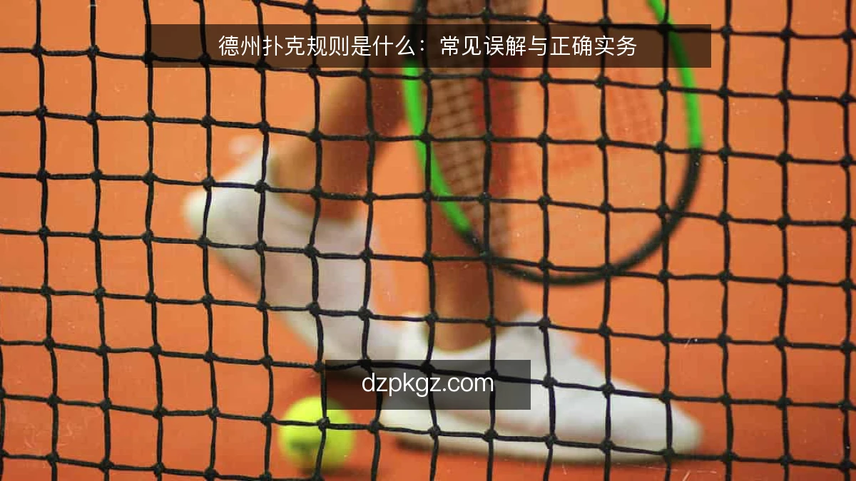 德州扑克规则是什么:常见误解与正确实务