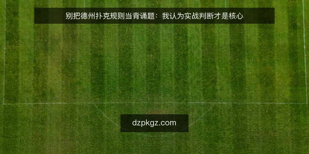 别把德州扑克规则当背诵题：我认为实战判断才是核心 — 从一次上桌卡顿说起 配图