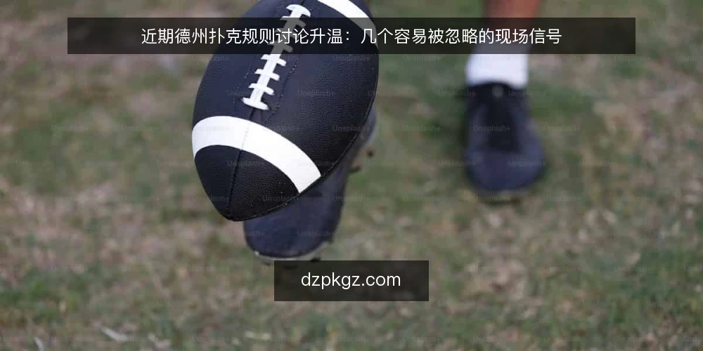 近期德州扑克规则讨论升温:几个容易被忽略的现场信号 — 近期值得留意的现场信号 配图