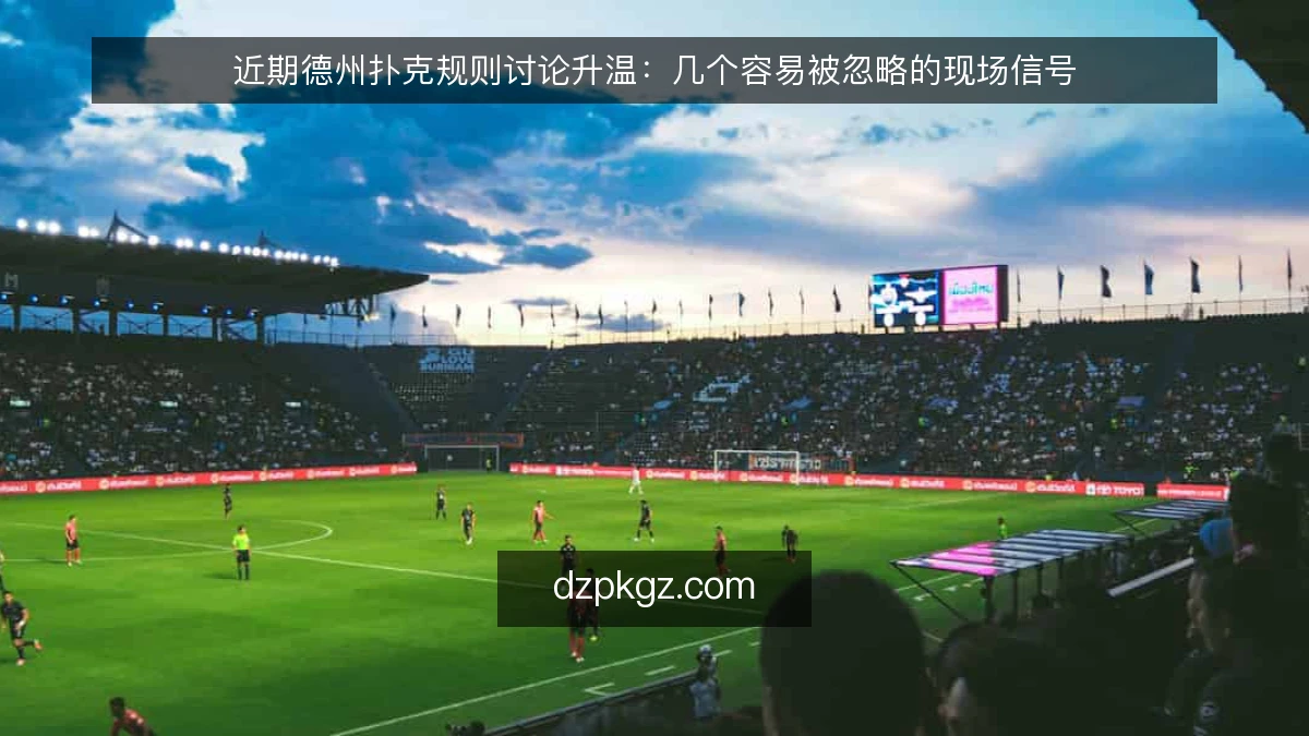 近期德州扑克规则讨论升温:几个容易被忽略的现场信号