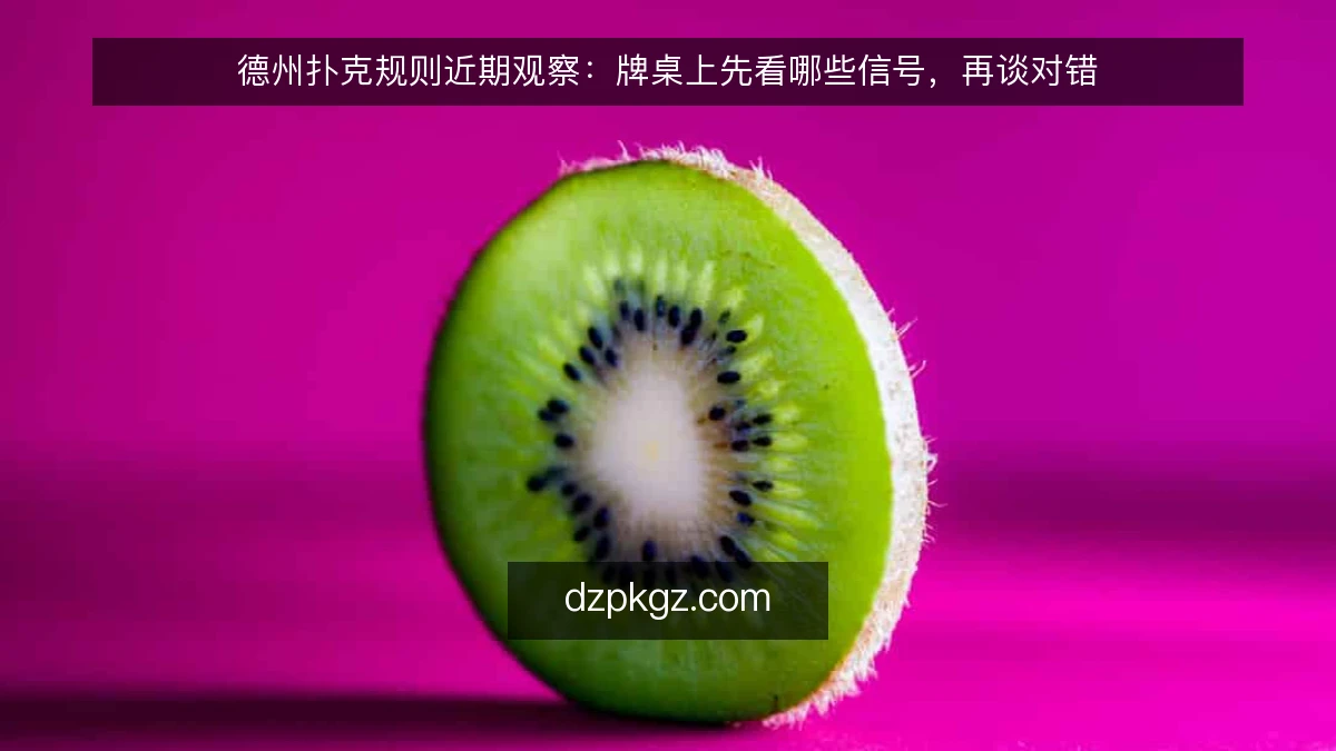 德州扑克规则近期观察：牌桌上先看哪些信号，再谈对错