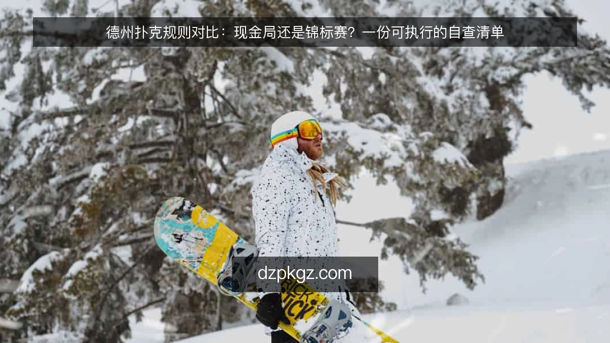 德州扑克规则对比：现金局还是锦标赛？一份可执行的自查清单